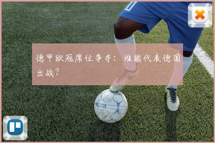 德甲欧冠席位争夺：谁能代表德国出战？