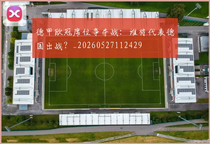 德甲欧冠席位争夺战：谁将代表德国出战？_20260527112429