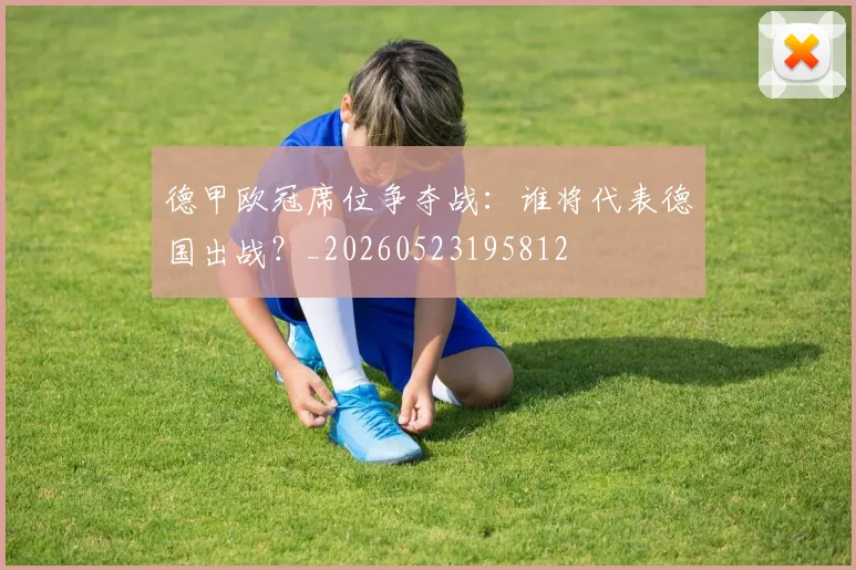 德甲欧冠席位争夺战:谁将代表德国出战?_20260523195812