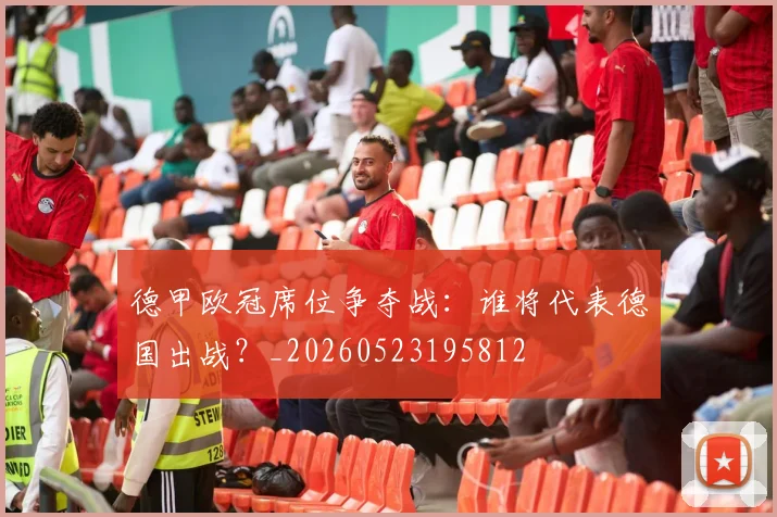 德甲欧冠席位争夺战：谁将代表德国出战？_20260523195812